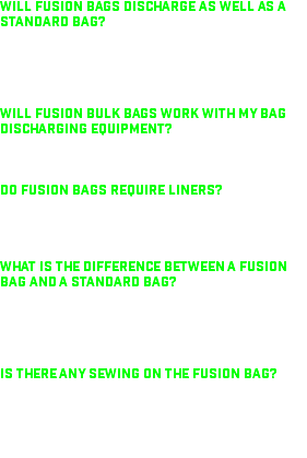 Will Fusion bags discharge as well as a standard bag? Will FUSION bulk bags work with my bag discharging equipment? Do FUSION bags require liners? What is the difference between a FUSION bag and a standard bag? Is there any sewing on the FUSION bag?